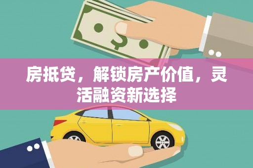 扎赉诺尔房抵贷，解锁房产价值，灵活融资新选择