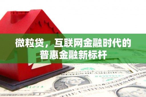 扎赉诺尔微粒贷，互联网金融时代的普惠金融新标杆