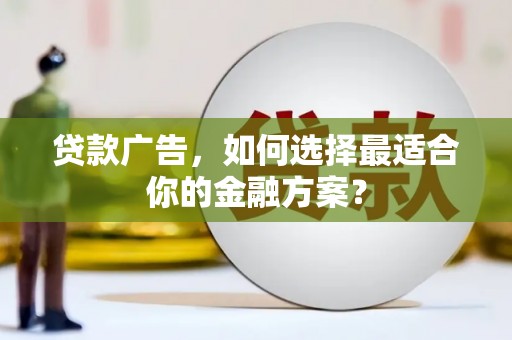 扎赉诺尔贷款广告，如何选择最适合你的金融方案？