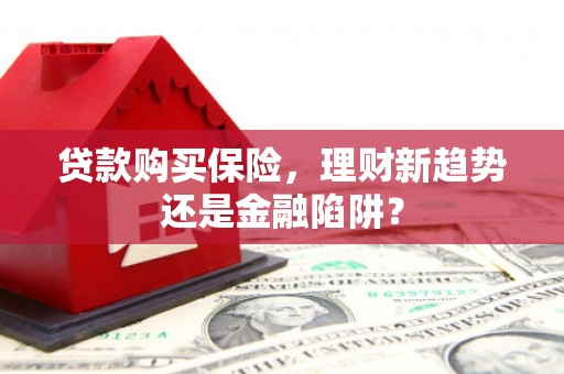 扎赉诺尔贷款购买保险，理财新趋势还是金融陷阱？