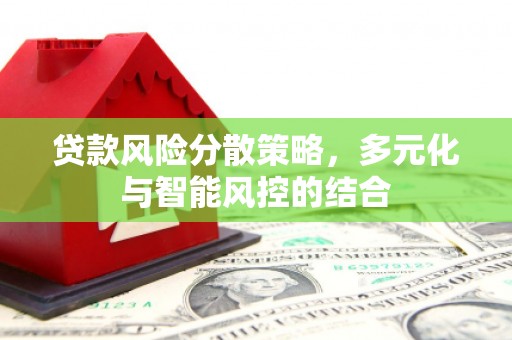 扎赉诺尔贷款风险分散策略，多元化与智能风控的结合
