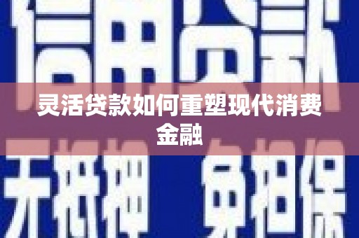 扎赉诺尔灵活贷款如何重塑现代消费金融
