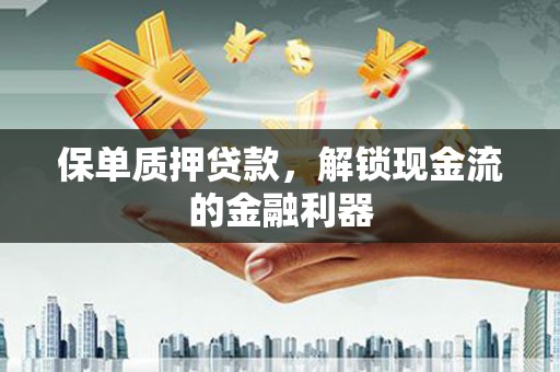 扎赉诺尔保单质押贷款，解锁现金流的金融利器