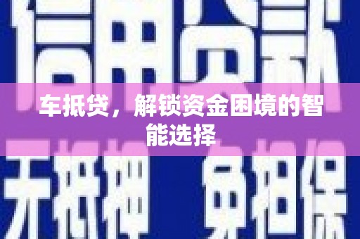 扎赉诺尔车抵贷，解锁资金困境的智能选择