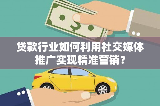 扎赉诺尔贷款行业如何利用社交媒体推广实现精准营销？