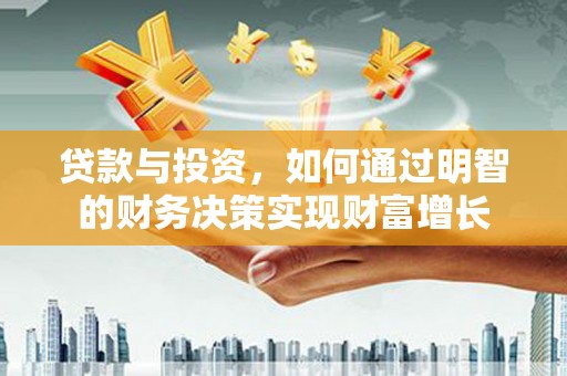 扎赉诺尔贷款与投资，如何通过明智的财务决策实现财富增长