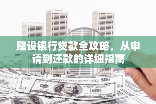 扎赉诺尔建设银行贷款全攻略，从申请到还款的详细指南