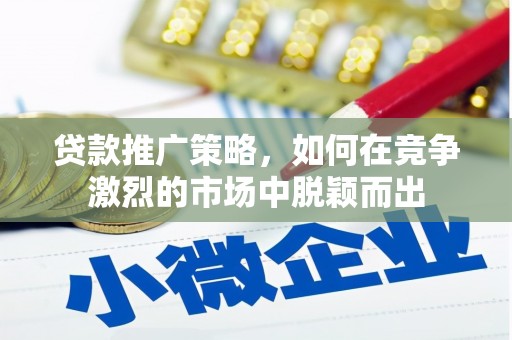 扎赉诺尔贷款推广策略，如何在竞争激烈的市场中脱颖而出
