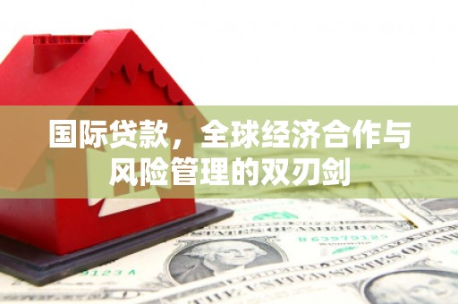 扎赉诺尔国际贷款，全球经济合作与风险管理的双刃剑