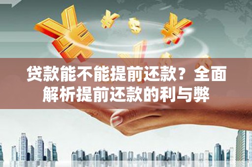 扎赉诺尔贷款能不能提前还款？全面解析提前还款的利与弊