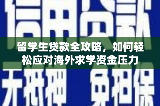 扎赉诺尔留学生贷款全攻略，如何轻松应对海外求学资金压力