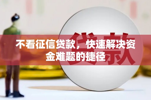 扎赉诺尔不看征信贷款，快速解决资金难题的捷径