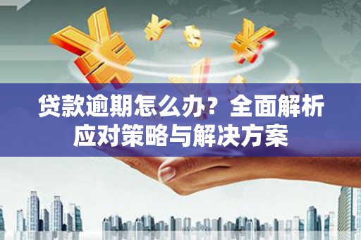扎赉诺尔贷款逾期怎么办？全面解析应对策略与解决方案