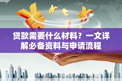 扎赉诺尔贷款需要什么材料？一文详解必备资料与申请流程