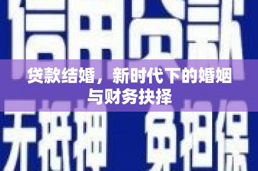扎赉诺尔贷款结婚，新时代下的婚姻与财务抉择