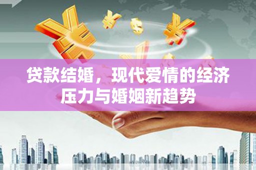 扎赉诺尔贷款结婚，现代爱情的经济压力与婚姻新趋势