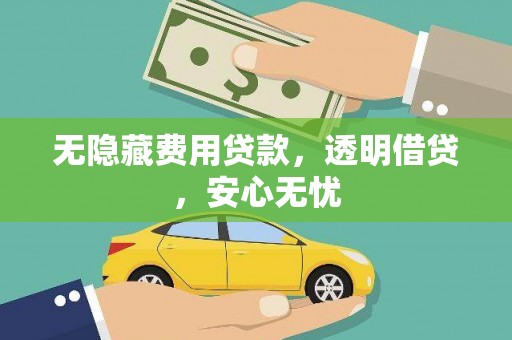 扎赉诺尔无隐藏费用贷款，透明借贷，安心无忧