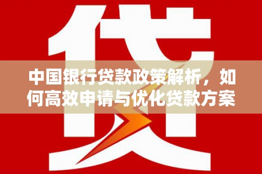 扎赉诺尔中国银行贷款政策解析，如何高效申请与优化贷款方案