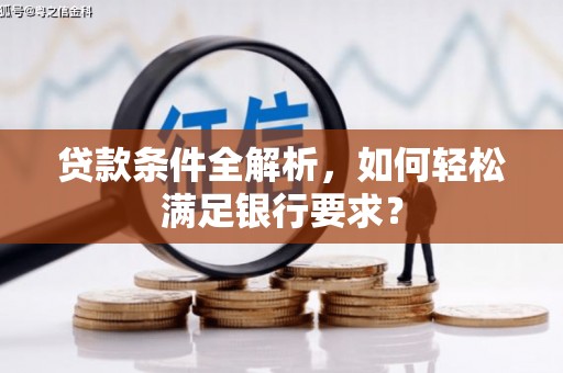扎赉诺尔贷款条件全解析，如何轻松满足银行要求？