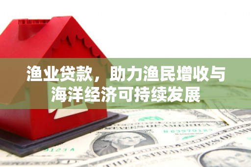 扎赉诺尔渔业贷款，助力渔民增收与海洋经济可持续发展