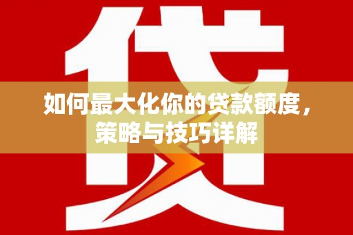 扎赉诺尔如何最大化你的贷款额度，策略与技巧详解