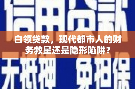 扎赉诺尔白领贷款，现代都市人的财务救星还是隐形陷阱？