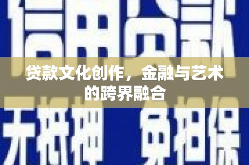 扎赉诺尔贷款文化创作，金融与艺术的跨界融合