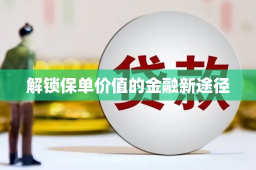 扎赉诺尔解锁保单价值的金融新途径