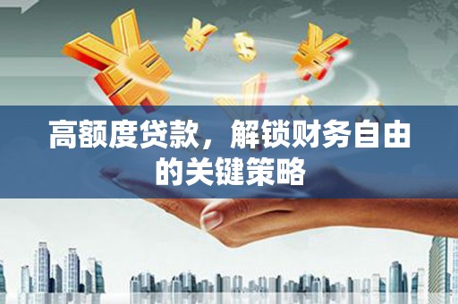 扎赉诺尔高额度贷款，解锁财务自由的关键策略
