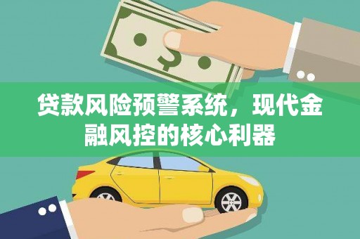 扎赉诺尔贷款风险预警系统，现代金融风控的核心利器