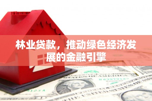 扎赉诺尔林业贷款，推动绿色经济发展的金融引擎