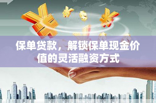 扎赉诺尔保单贷款，解锁保单现金价值的灵活融资方式