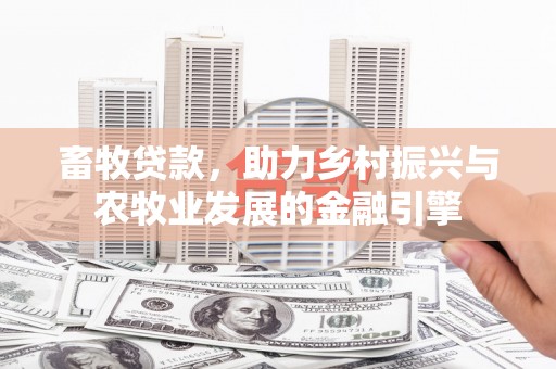 扎赉诺尔畜牧贷款，助力乡村振兴与农牧业发展的金融引擎