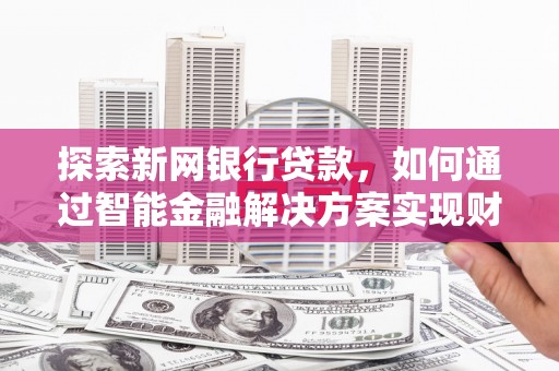 扎赉诺尔探索新网银行贷款，如何通过智能金融解决方案实现财富增长
