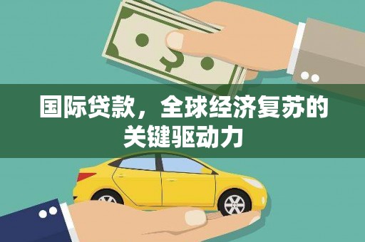 扎赉诺尔国际贷款，全球经济复苏的关键驱动力