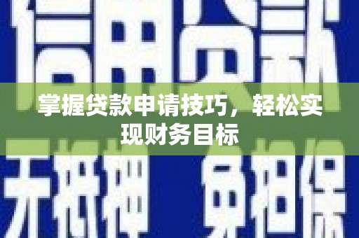扎赉诺尔掌握贷款申请技巧，轻松实现财务目标