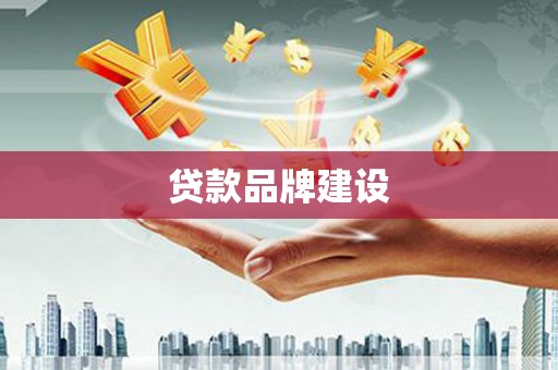 扎赉诺尔贷款品牌建设