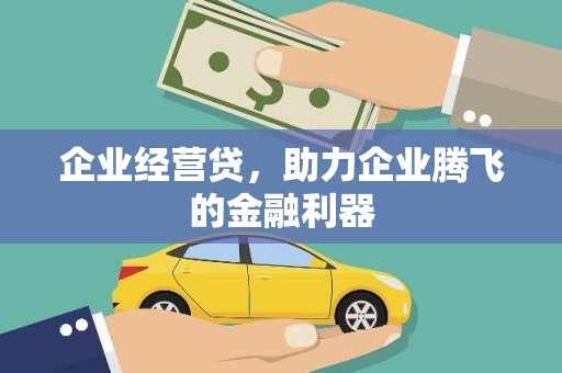 扎赉诺尔企业经营贷，助力企业腾飞的金融利器
