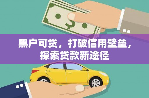 扎赉诺尔黑户可贷，打破信用壁垒，探索贷款新途径