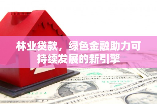 扎赉诺尔林业贷款，绿色金融助力可持续发展的新引擎