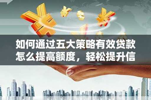 扎赉诺尔如何通过五大策略有效贷款怎么提高额度，轻松提升信用价值