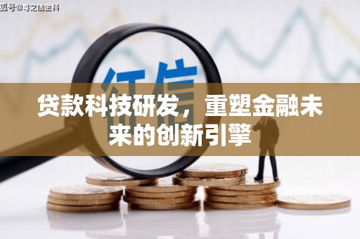 扎赉诺尔贷款科技研发，重塑金融未来的创新引擎