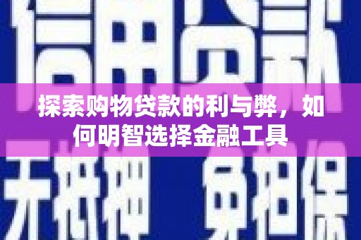 扎赉诺尔探索购物贷款的利与弊，如何明智选择金融工具