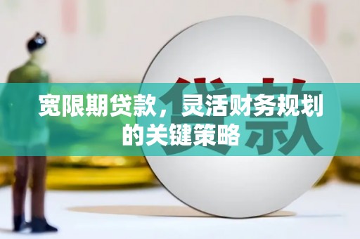 扎赉诺尔宽限期贷款，灵活财务规划的关键策略