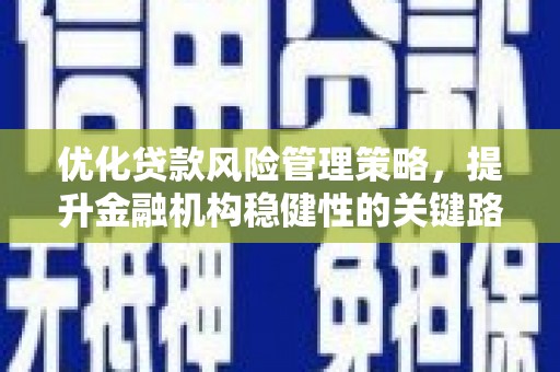 扎赉诺尔优化贷款风险管理策略，提升金融机构稳健性的关键路径
