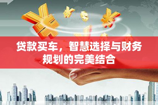 扎赉诺尔贷款买车，智慧选择与财务规划的完美结合