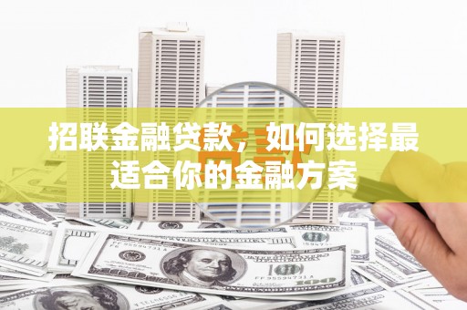 扎赉诺尔招联金融贷款，如何选择最适合你的金融方案
