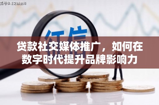 扎赉诺尔贷款社交媒体推广，如何在数字时代提升品牌影响力