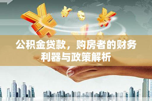 扎赉诺尔公积金贷款，购房者的财务利器与政策解析