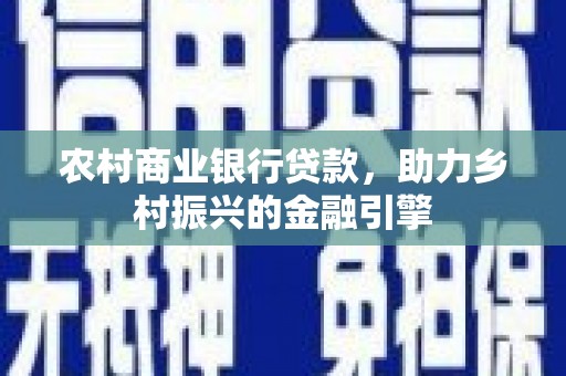 扎赉诺尔农村商业银行贷款，助力乡村振兴的金融引擎